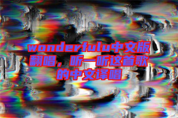 wonderfulu中文版翻唱，聽一聽這首歌的中文譯唱