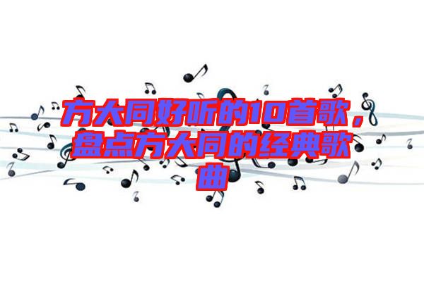 方大同好聽的10首歌，盤點方大同的經典歌曲