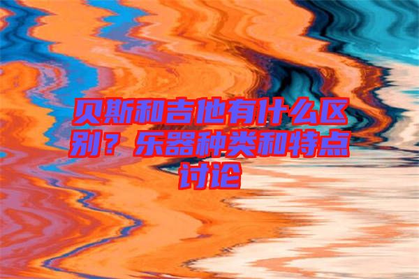 貝斯和吉他有什么區(qū)別？樂器種類和特點(diǎn)討論