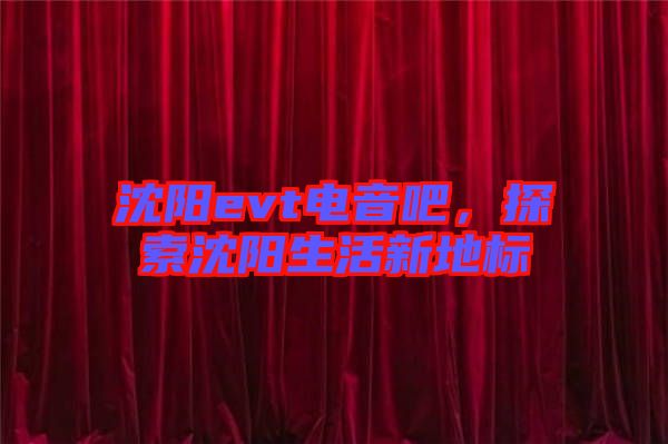 沈陽evt電音吧，探索沈陽生活新地標(biāo)