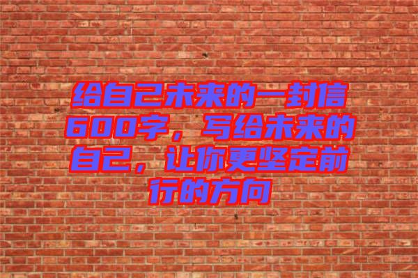 給自己未來的一封信600字，寫給未來的自己，讓你更堅(jiān)定前行的方向