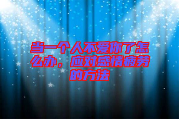 當(dāng)一個人不愛你了怎么辦，應(yīng)對感情疲勞的方法
