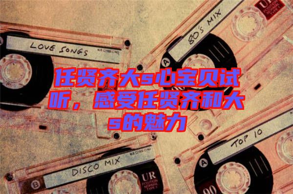 任賢齊大s心寶貝試聽，感受任賢齊和大s的魅力