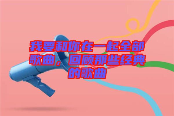 我要和你在一起全部歌曲，回顧那些經(jīng)典的歌曲