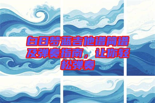白日夢藍(lán)吉他譜簡譜及彈奏指南，讓你輕松彈奏