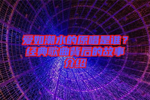 愛如潮水的原唱是誰？經(jīng)典歌曲背后的故事介紹