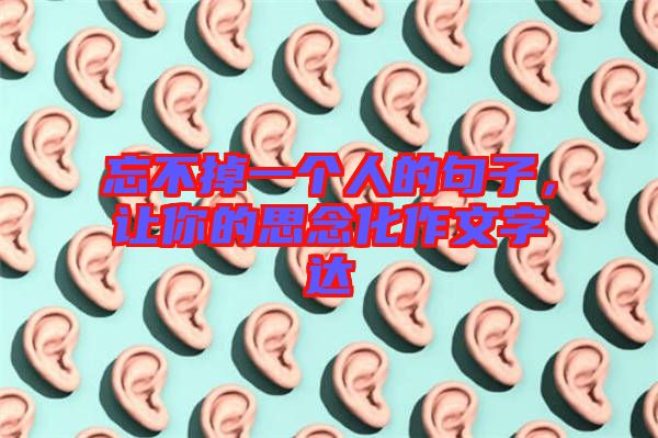 忘不掉一個(gè)人的句子，讓你的思念化作文字達(dá)