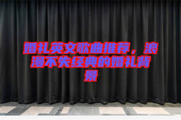 婚禮英文歌曲推薦，浪漫不失經(jīng)典的婚禮背景
