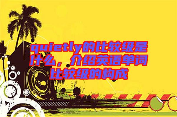 quietly的比較級(jí)是什么，介紹英語(yǔ)單詞比較級(jí)的構(gòu)成