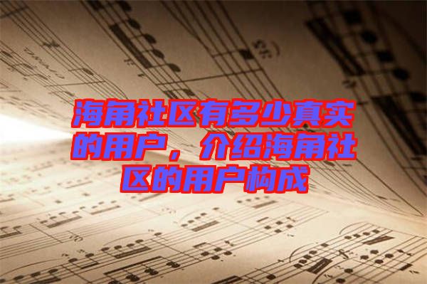海角社區(qū)有多少真實的用戶，介紹海角社區(qū)的用戶構(gòu)成