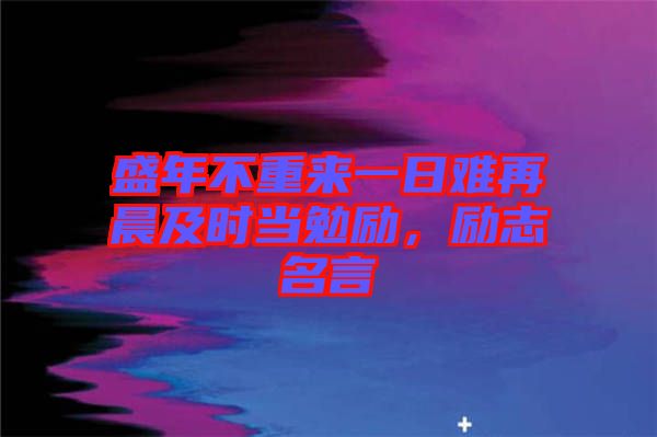 盛年不重來(lái)一日難再晨及時(shí)當(dāng)勉勵(lì)，勵(lì)志名言