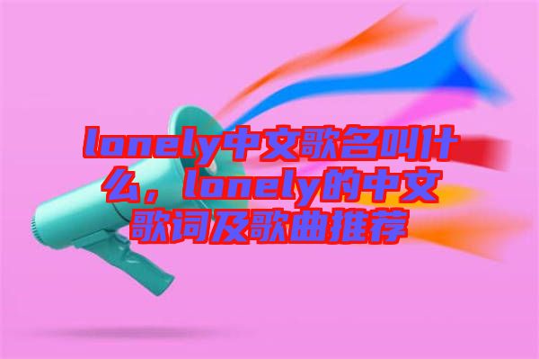 lonely中文歌名叫什么，lonely的中文歌詞及歌曲推薦