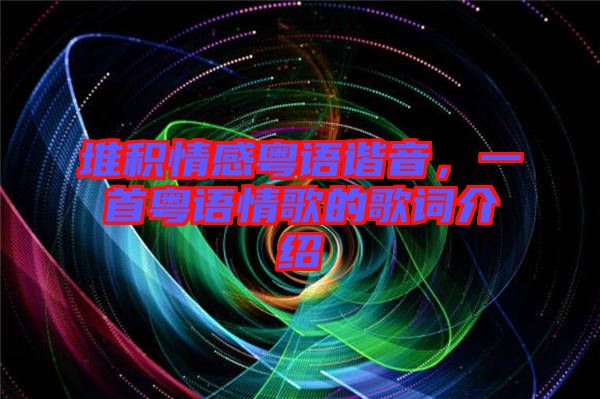 堆積情感粵語諧音，一首粵語情歌的歌詞介紹