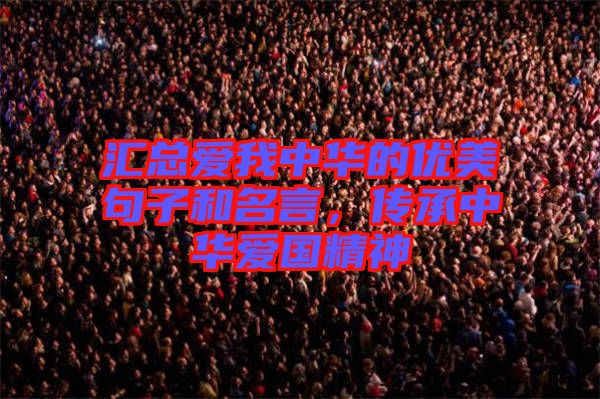 匯總愛我中華的優(yōu)美句子和名言，傳承中華愛國精神