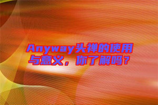 Anyway頭禪的使用與意義，你了解嗎？