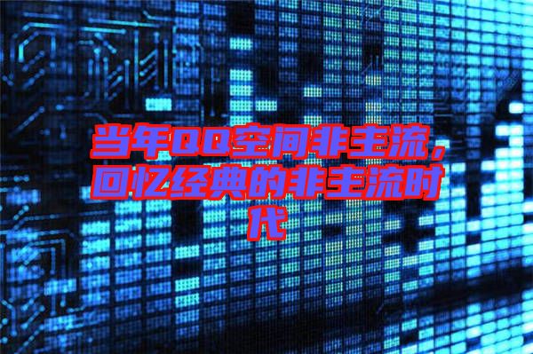 當(dāng)年QQ空間非主流，回憶經(jīng)典的非主流時(shí)代