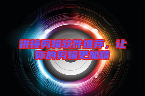 拼接剪輯軟件推薦，讓你的剪輯更加精