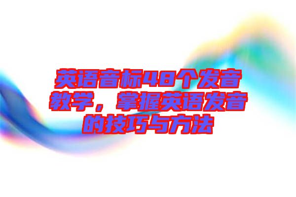 英語音標(biāo)48個(gè)發(fā)音教學(xué)，掌握英語發(fā)音的技巧與方法
