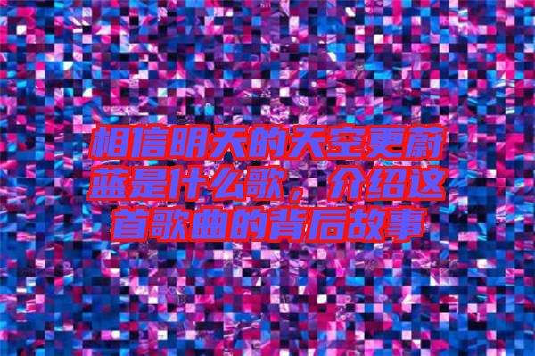 相信明天的天空更蔚藍是什么歌，介紹這首歌曲的背后故事