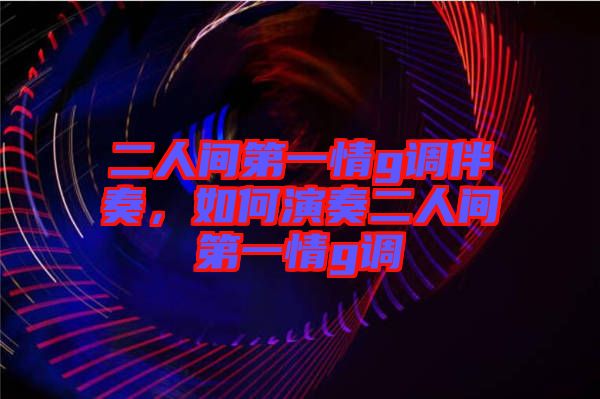 二人間第一情g調伴奏，如何演奏二人間第一情g調