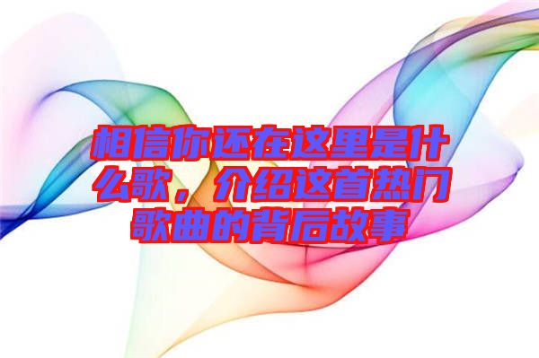 相信你還在這里是什么歌，介紹這首熱門歌曲的背后故事