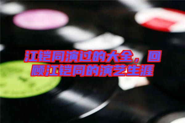江鎧同演過的大全，回顧江鎧同的演藝生涯