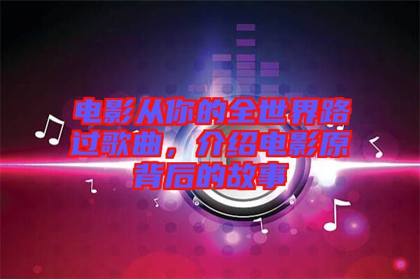 電影從你的全世界路過歌曲，介紹電影原背后的故事