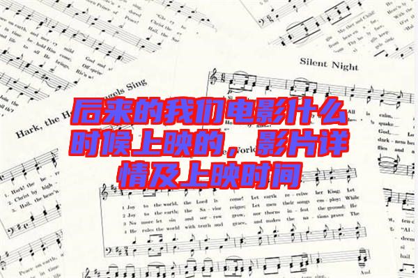 后來的我們電影什么時候上映的，影片詳情及上映時間