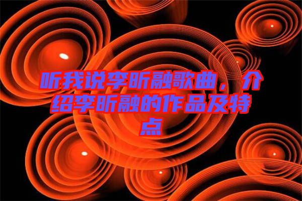 聽我說(shuō)李昕融歌曲，介紹李昕融的作品及特點(diǎn)