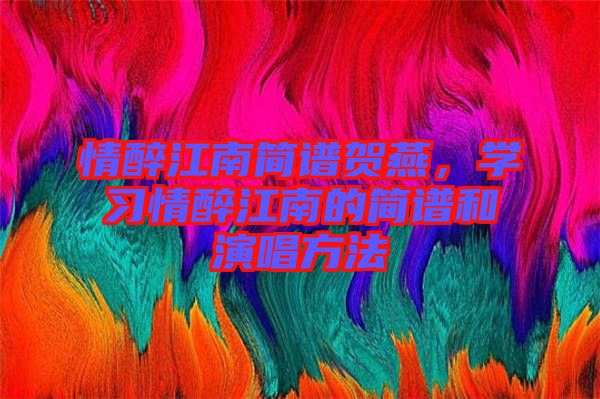 情醉江南簡譜賀燕，學(xué)習(xí)情醉江南的簡譜和演唱方法