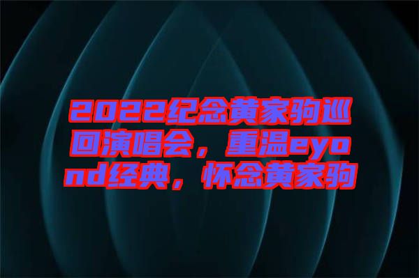 2022紀(jì)念黃家駒巡回演唱會，重溫eyond經(jīng)典，懷念黃家駒