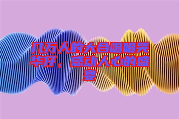 幾萬(wàn)人的大合唱唱哭華仔，感動(dòng)人心的盛宴