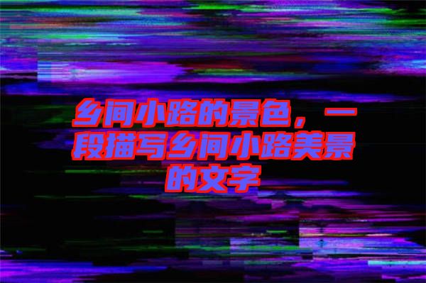 鄉(xiāng)間小路的景色，一段描寫鄉(xiāng)間小路美景的文字