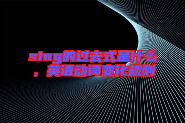 sing的過去式是什么，英語動詞變化規(guī)則