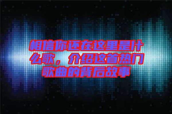 相信你還在這里是什么歌，介紹這首熱門歌曲的背后故事