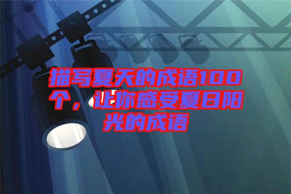 描寫夏天的成語100個，讓你感受夏日陽光的成語