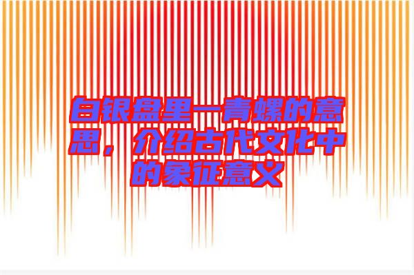 白銀盤里一青螺的意思，介紹古代文化中的象征意義