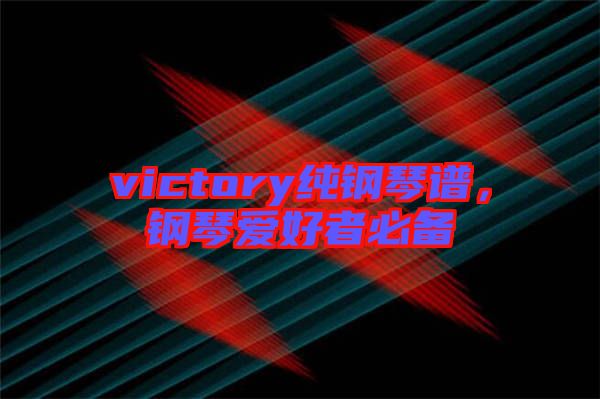 victory純鋼琴譜，鋼琴愛(ài)好者必備