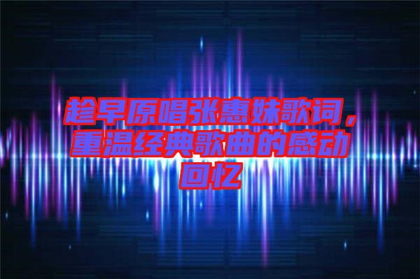 趁早原唱張惠妹歌詞，重溫經(jīng)典歌曲的感動回憶