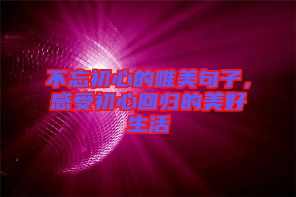 不忘初心的唯美句子，感受初心回歸的美好生活