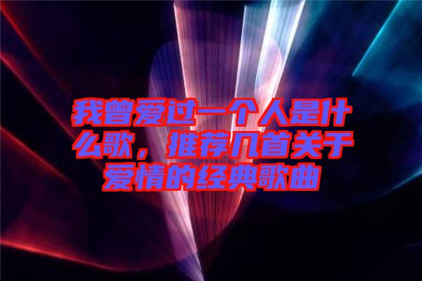 我曾愛過一個人是什么歌，推薦幾首關(guān)于愛情的經(jīng)典歌曲