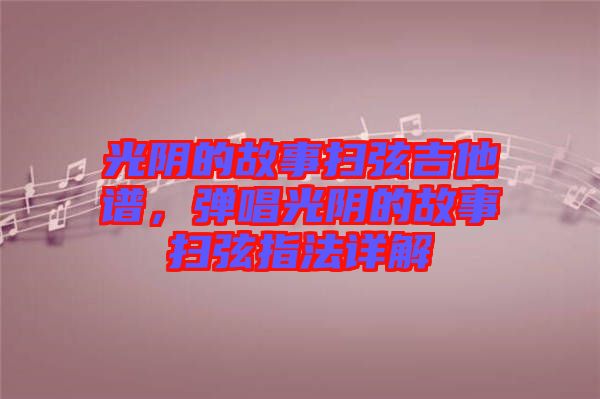 光陰的故事掃弦吉他譜，彈唱光陰的故事掃弦指法詳解