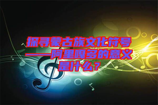 探尋蒙古族文化符號(hào)——阿里嘎多的意義是什么？