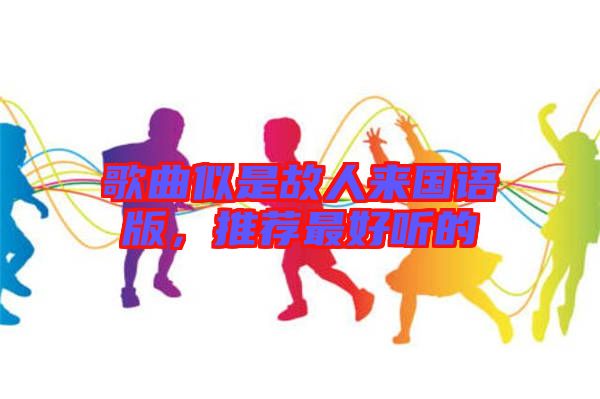 歌曲似是故人來(lái)國(guó)語(yǔ)版，推薦最好聽的