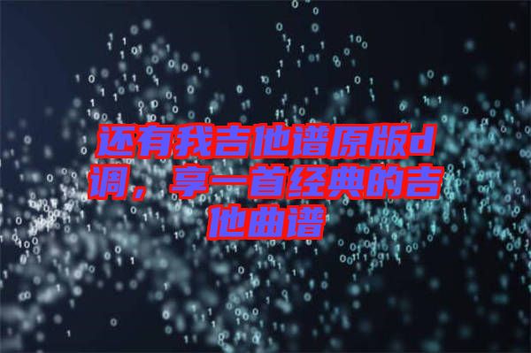還有我吉他譜原版d調(diào)，享一首經(jīng)典的吉他曲譜