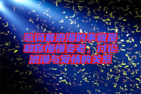 歌詞最浪漫的事就是和你慢慢變老，討論浪漫與愛情的關(guān)系