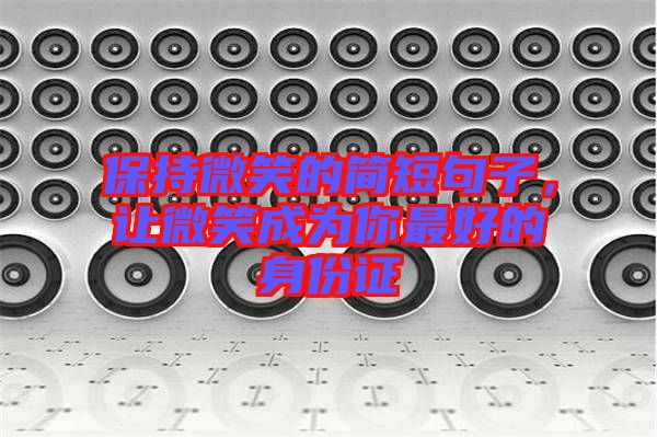保持微笑的簡(jiǎn)短句子，讓微笑成為你最好的身份證