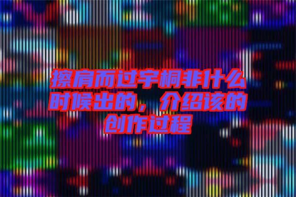 擦肩而過宇桐非什么時候出的，介紹該的創(chuàng)作過程