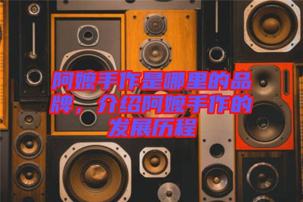阿嬤手作是哪里的品牌，介紹阿嬤手作的發(fā)展歷程