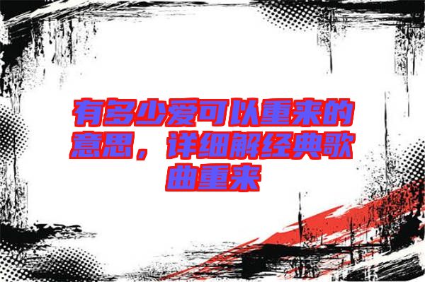 有多少愛(ài)可以重來(lái)的意思，詳細(xì)解經(jīng)典歌曲重來(lái)